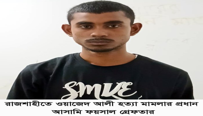 রাজশাহীতে ওয়াজেদ আলী হত্যা মামলার প্রধান আসামি ফয়সাল গ্রেফতার রাজশাহীতে ওয়াজেদ আলী হত্যা মামলার প্রধান আসামি ফয়সাল গ্রেফতার